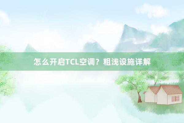 怎么开启TCL空调？粗浅设施详解